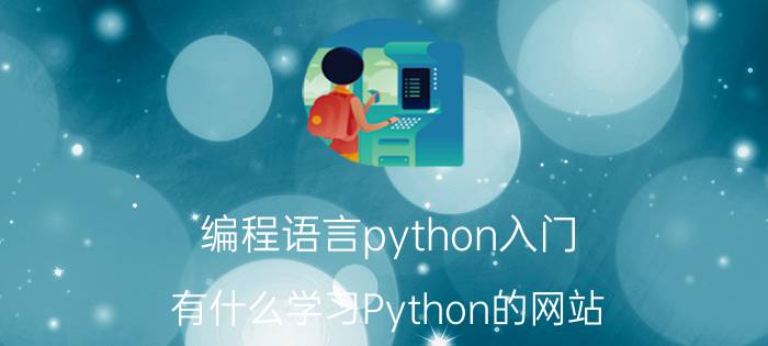 编程语言python入门 有什么学习Python的网站？